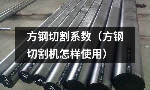 方鋼切割系數(shù)（方鋼切割機(jī)怎樣使用）