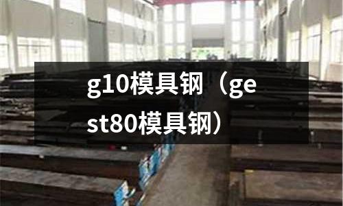 g10模具鋼（gest80模具鋼）