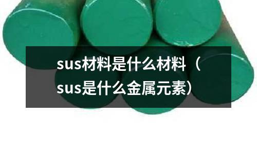 sus材料是什么材料（sus是什么金屬元素）