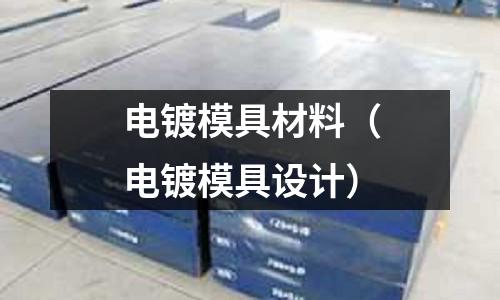 電鍍模具材料（電鍍模具設(shè)計(jì)）