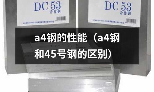 a4鋼的性能（a4鋼和45號(hào)鋼的區(qū)別）